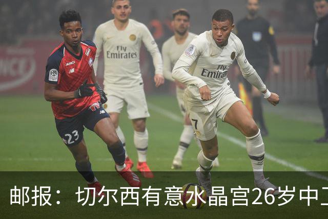 邮报：切尔西有意水晶宫26岁中卫拉克鲁瓦，阿森纳和皇马也在关注